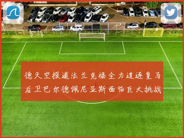 德天空报道法兰克福全力追逐皇马后卫巴尔德佩尼亚斯面临巨大挑战