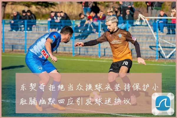东契奇拒绝当众换球衣坚持保护小肚腩幽默回应引发球迷热议