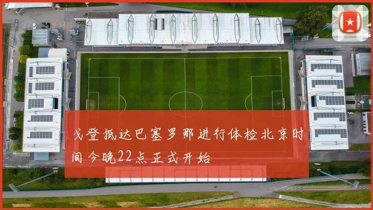 戈登抵达巴塞罗那进行体检北京时间今晚22点正式开始
