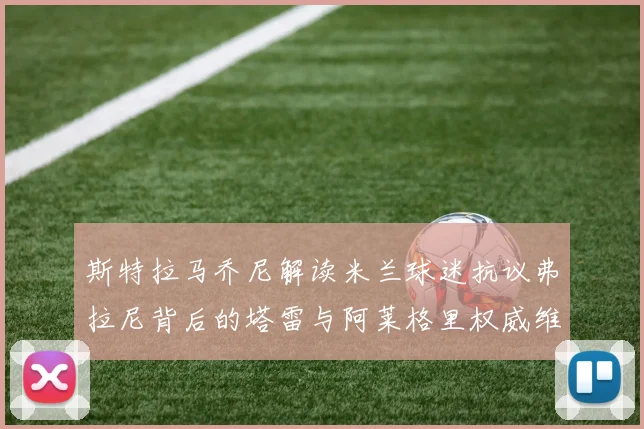 斯特拉马乔尼解读米兰球迷抗议弗拉尼背后的塔雷与阿莱格里权威维护