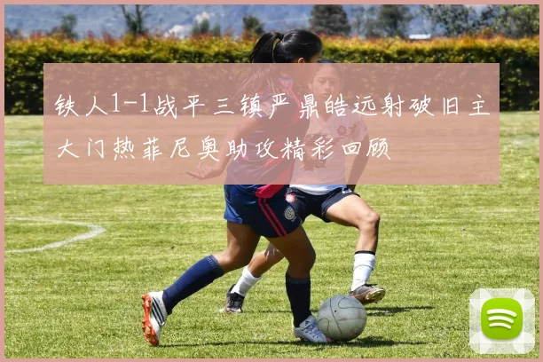 铁人1-1战平三镇严鼎皓远射破旧主大门热菲尼奥助攻精彩回顾